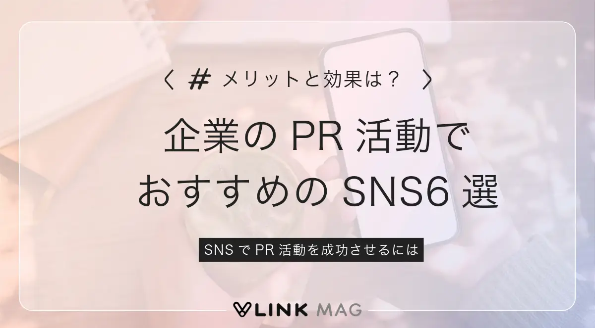 企業のPR活動におすすめのSNSは6つ！特徴と具体的な施策のやり方を解説