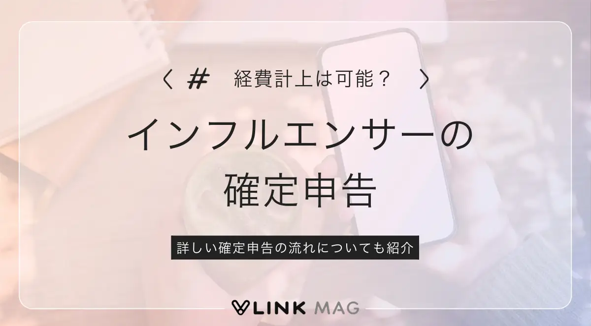 インフルエンサーは確定申告が必要？経費に計上できるものや流れを解説